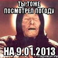 ты тоже посмотрел погоду на 9.01.2013