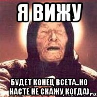 я вижу будет конец всета..но насте не скажу когда)