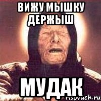 вижу мышку держыш мудак