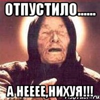 отпустило...... а нееее,нихуя!!!