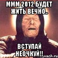 ммм 2012 будет жить вечно.. вступай неочкуй!!