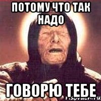 потому что так надо говорю тебе