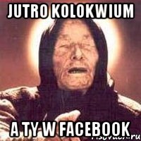 jutro kolokwium a ty w facebook