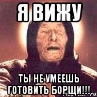 я вижу ты не умеешь готовить борщи!!!