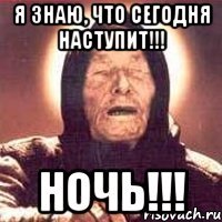 я знаю, что сегодня наступит!!! ночь!!!