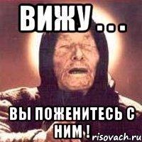 вижу . . . вы поженитесь с ним !