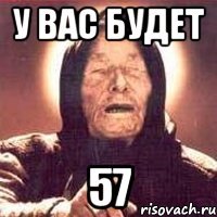 у вас будет 57