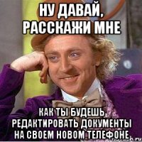 ну давай, расскажи мне как ты будешь редактировать документы на своем новом телефоне