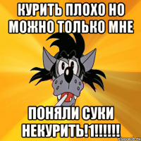 курить плохо но можно только мне поняли суки некурить!1!!!