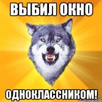 выбил окно одноклассником!