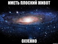 иметь плоский живот охуенно