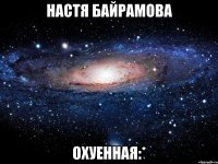 настя байрамова охуенная:*