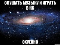 слушать музыку и играть в кс охуенно