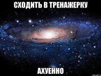 сходить в тренажерку ахуенно