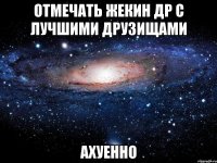 отмечать жекин др с лучшими друзищами ахуенно