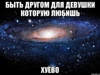 быть другом для девушки которую любишь хуёво