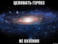 целовать герпес не охуенно