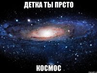 детка ты прсто космос