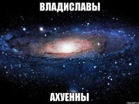 владиславы ахуенны