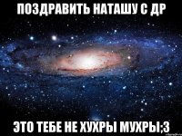 поздравить наташу с др это тебе не хухры мухры;3