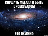 слушать металл и быть бисексуалом это охуенно