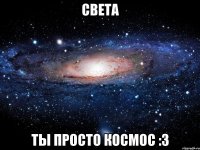 света ты просто космос :3