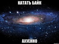 катать байк ахуенно