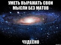 уметь выражать свои мысли без матов чудесно