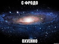 с фродо охуенно