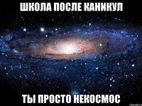 школа после каникул ты просто некосмос