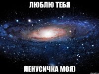 люблю тебя ленусичка моя)