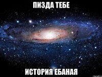 пизда тебе история ебаная