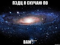 пздц я скучаю по вам ;***