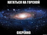 кататься на горской охеренно