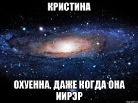 кристина охуенна, даже когда она иирэр