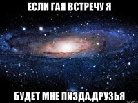 если гая встречу я будет мне пизда,друзья