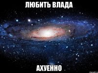 любить влада ахуенно