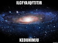 ilcfyajqftjtjr keouhimju