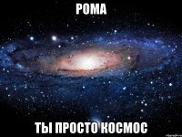 рома ты просто космос