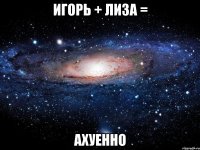 игорь + лиза = ахуенно