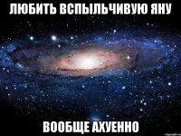 любить вспыльчивую яну вообще ахуенно