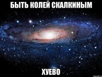 быть колей скалкиным хуево