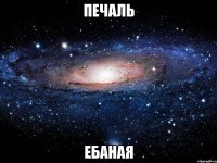 печаль ебаная