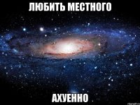 любить местного ахуенно