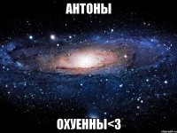 антоны охуенны<3