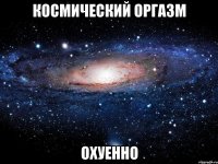 космический оргазм охуенно