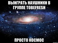 выиграть наушники в группе tobefresh просто космос