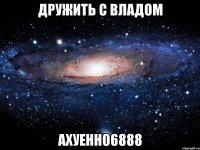 дружить с владом ахуенно6888