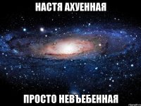 настя ахуенная просто невъебенная