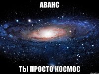 аванс ты просто космос